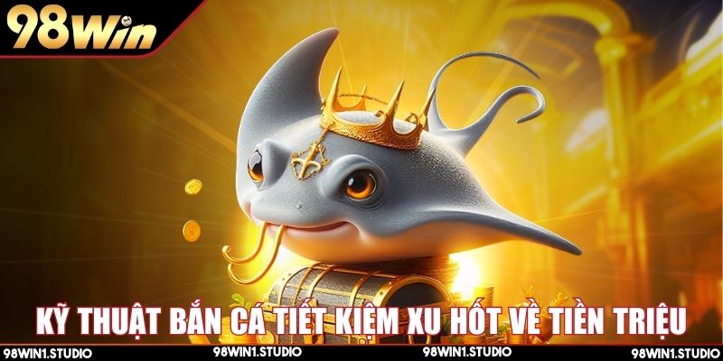 Bắn cá H5 mẹo tiết kiệm xu vẫn thu nhiều thưởng