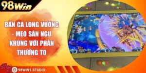 Bắn Cá Long Vương - Mẹo Săn Ngư Khủng Với Phần Thưởng To