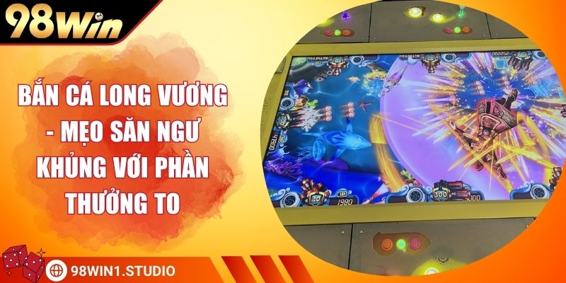 Bắn Cá Long Vương - Mẹo Săn Ngư Khủng Với Phần Thưởng To