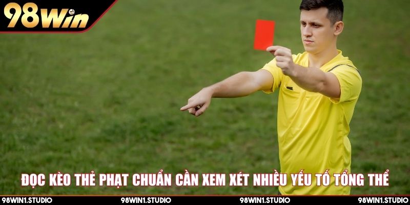 Đọc kèo thẻ phạt chuẩn cần xem xét nhiều yếu tố tổng thể