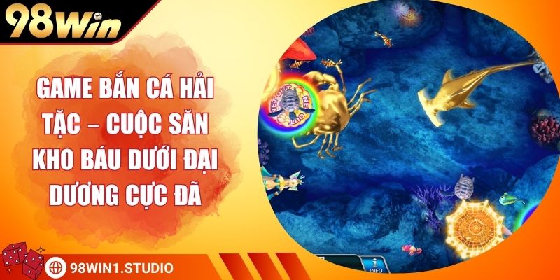 Game Bắn Cá Hải Tặc – Cuộc Săn Kho Báu Dưới Đại Dương Cực Đã