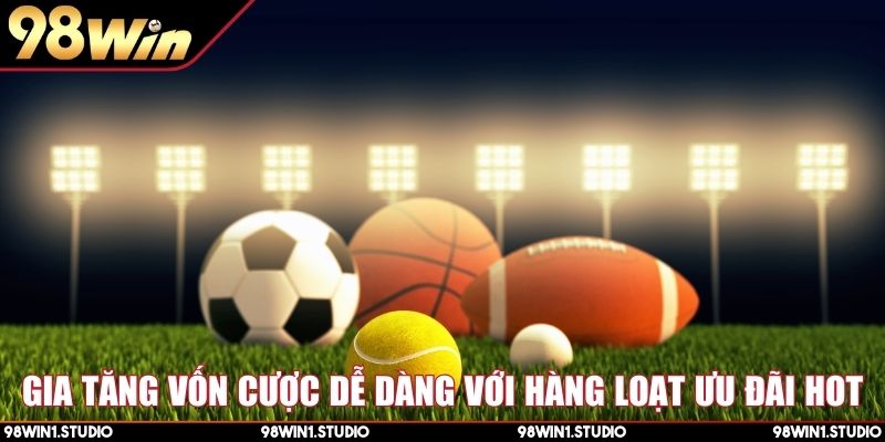 Gia tăng vốn cược dễ dàng với hàng loạt ưu đãi hot