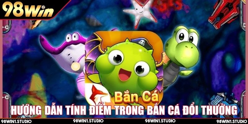 Hướng dẫn tính điểm dễ dàng trong bắn cá đổi thưởng