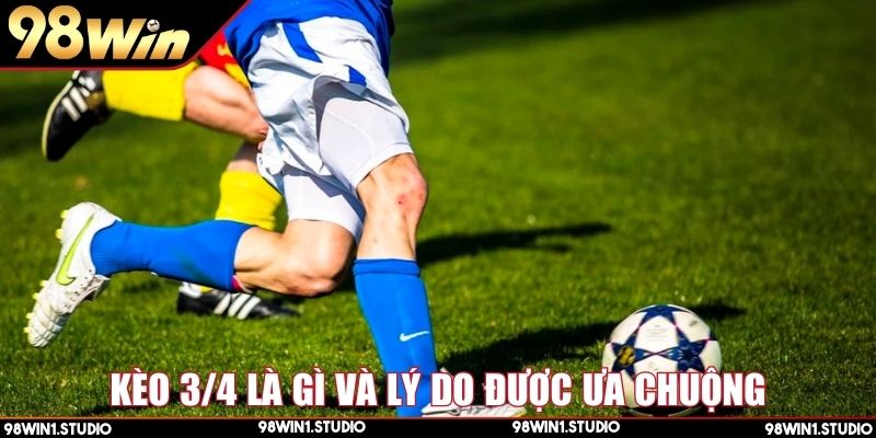 Kèo 3/4 là gì và lý do nhiều người chơi yêu thích