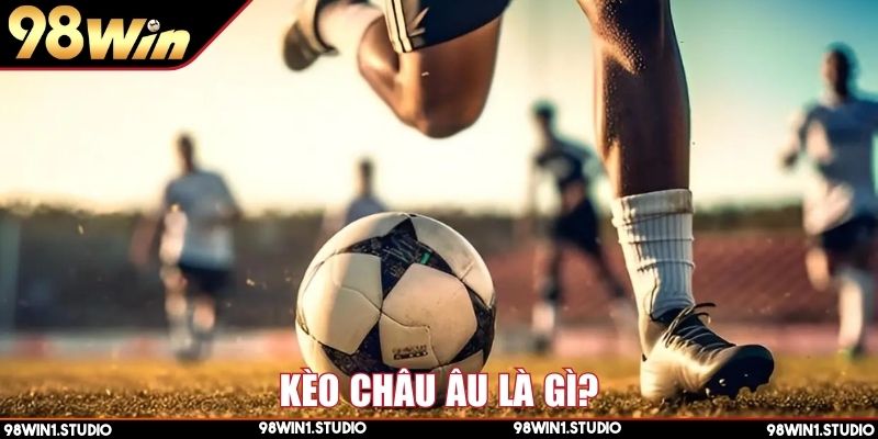 Kèo châu Âu là gì và cách chơi dễ hiểu cho tân thủ