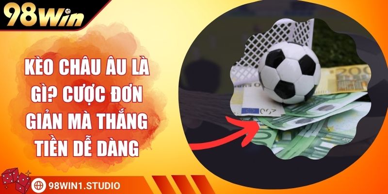 Kèo Châu Âu Là Gì? Cược Đơn Giản Mà Thắng Tiền Dễ Dàng