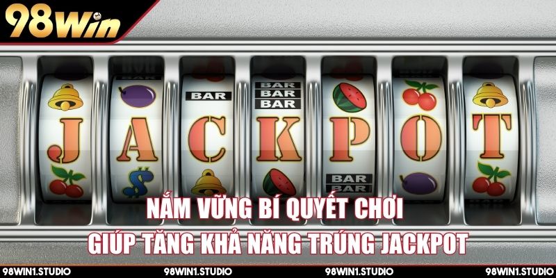 Nắm vững bí quyết chơi giúp tăng khả năng trúng jackpot