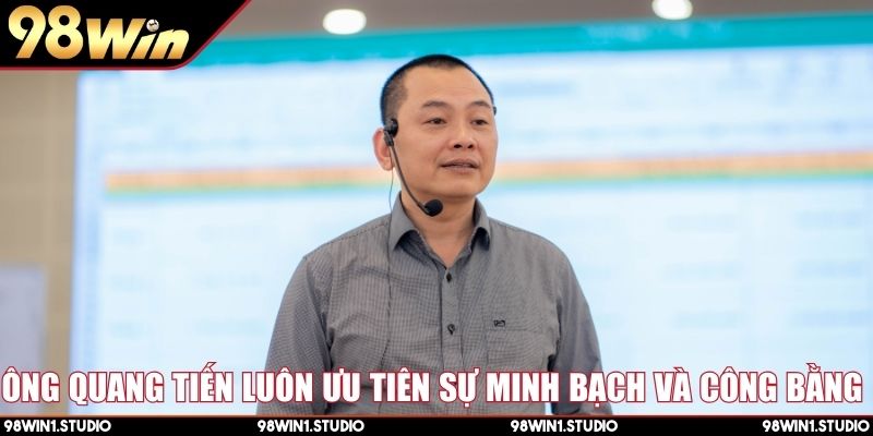 Ông Quang Tiến luôn ưu tiên sự minh bạch và công bằng