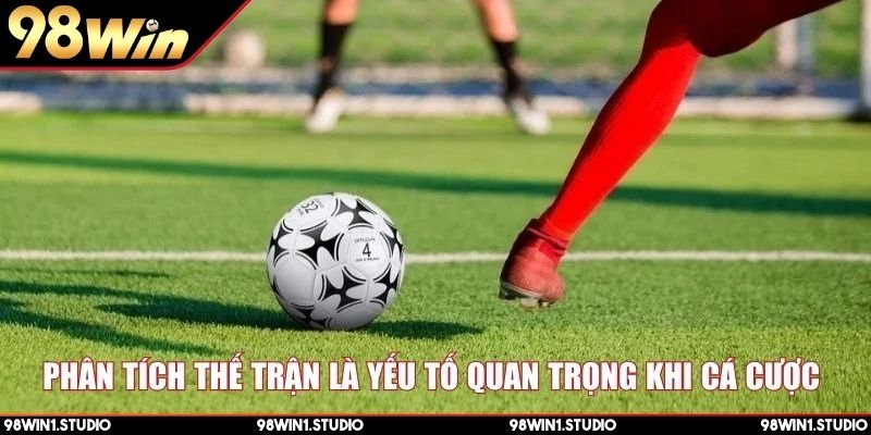 Phân tích thế trận là yếu tố quan trọng khi cá cược