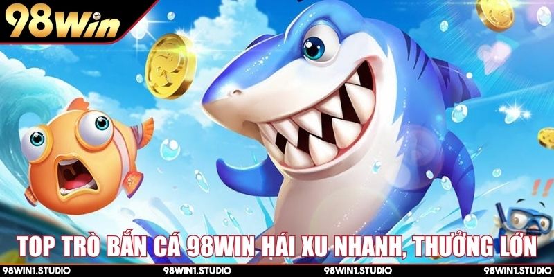 Top trò bắn cá 98Win hái xu nhanh, thưởng lớn